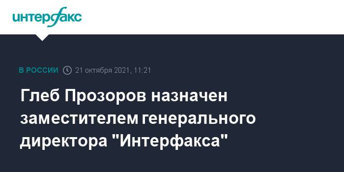 Глеб Прозоров назначен заместителем генерального директора "Интерфакса"