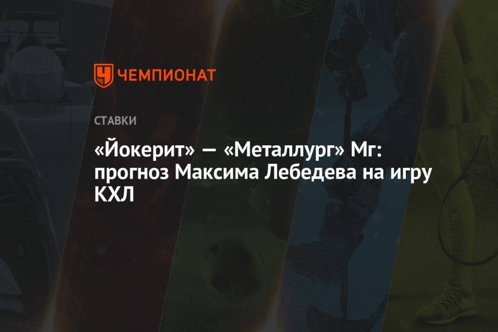 «Йокерит» — «Металлург» Мг: прогноз Максима Лебедева на игру КХЛ