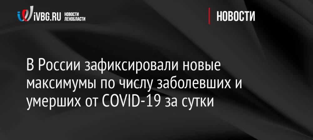 В России зафиксировали новые максимумы по числу заболевших и умерших от COVID-19 за сутки