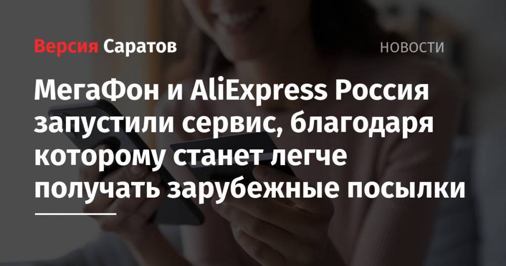 МегаФон и AliExpress Россия запустили сервис, благодаря которому станет легче получать зарубежные посылки