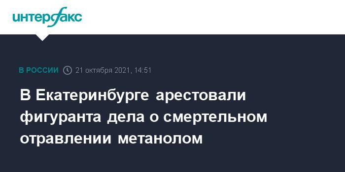 В Екатеринбурге арестовали фигуранта дела о смертельном отравлении метанолом