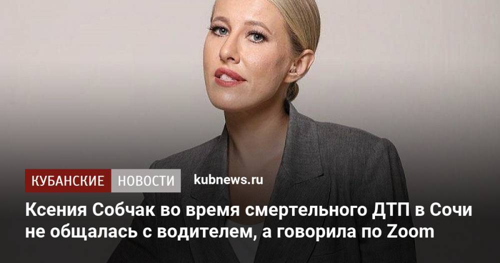 Ксения Собчак во время смертельного ДТП в Сочи не общалась с водителем, а говорила по Zoom
