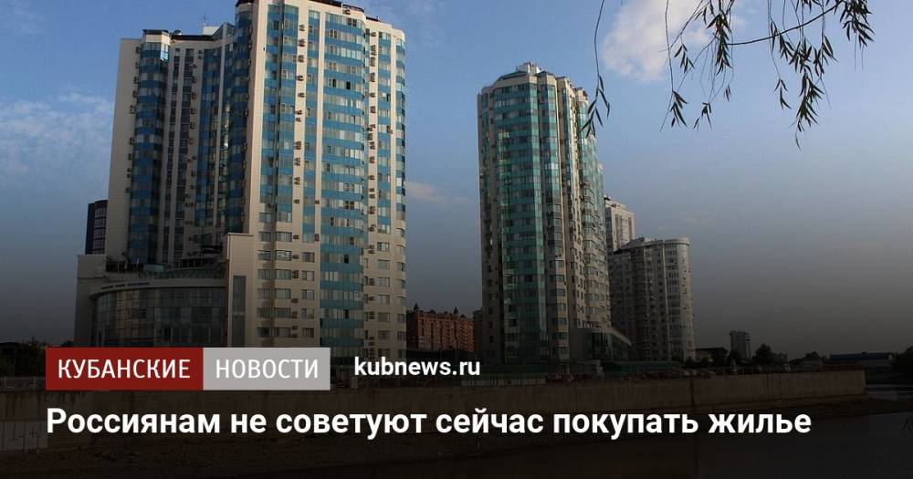 Россиянам не советуют сейчас покупать жилье