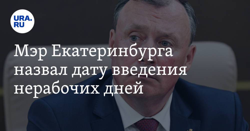 Мэр Екатеринбурга назвал дату введения нерабочих дней