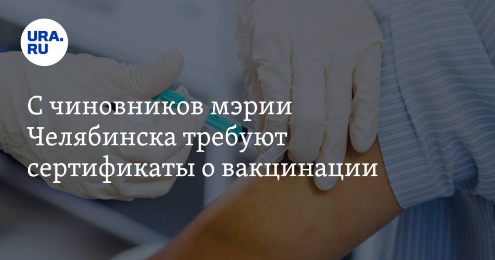 С чиновников мэрии Челябинска требуют сертификаты о вакцинации