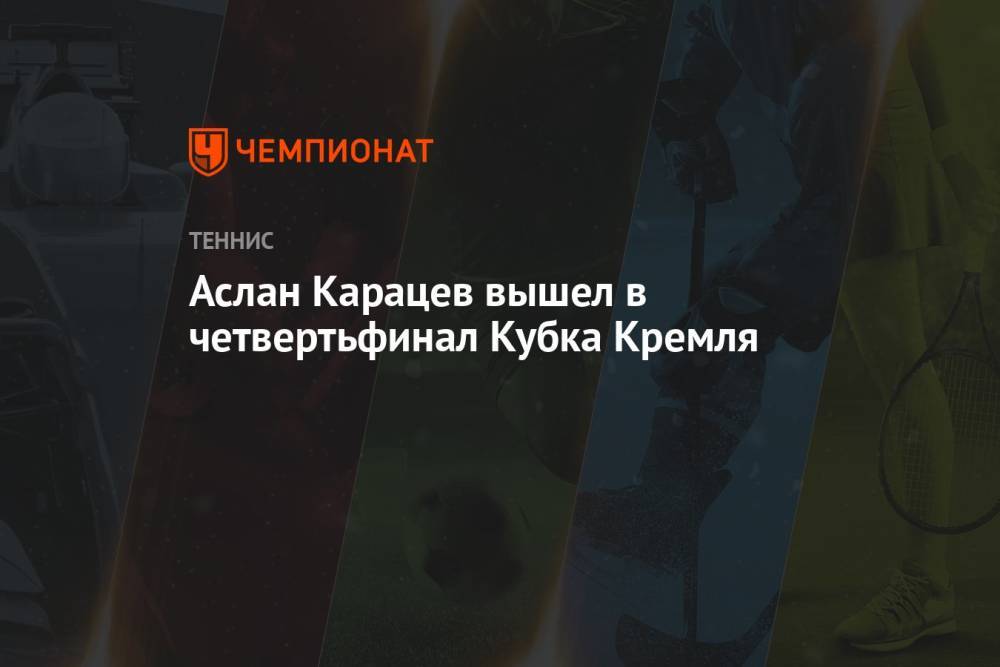 Аслан Карацев вышел в четвертьфинал Кубка Кремля