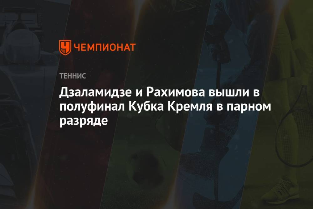 Дзаламидзе и Рахимова вышли в полуфинал Кубка Кремля в парном разряде