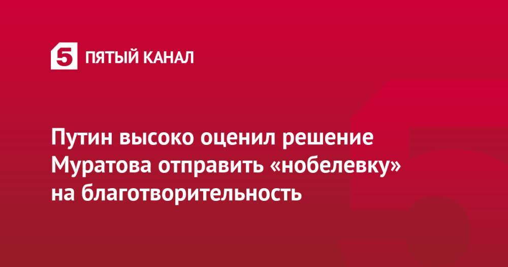 Путин высоко оценил решение Муратова отправить «нобелевку» на благотворительность