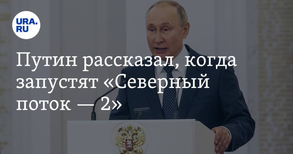 Путин рассказал, когда запустят «Северный поток — 2»