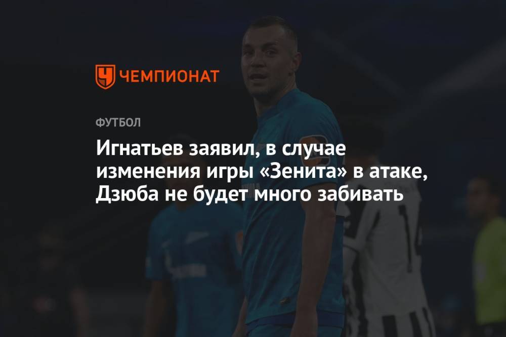 Игнатьев заявил, в случае изменения игры «Зенита» в атаке, Дзюба не будет много забивать