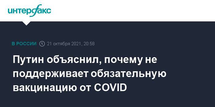 Путин объяснил, почему не поддерживает обязательную вакцинацию от COVID