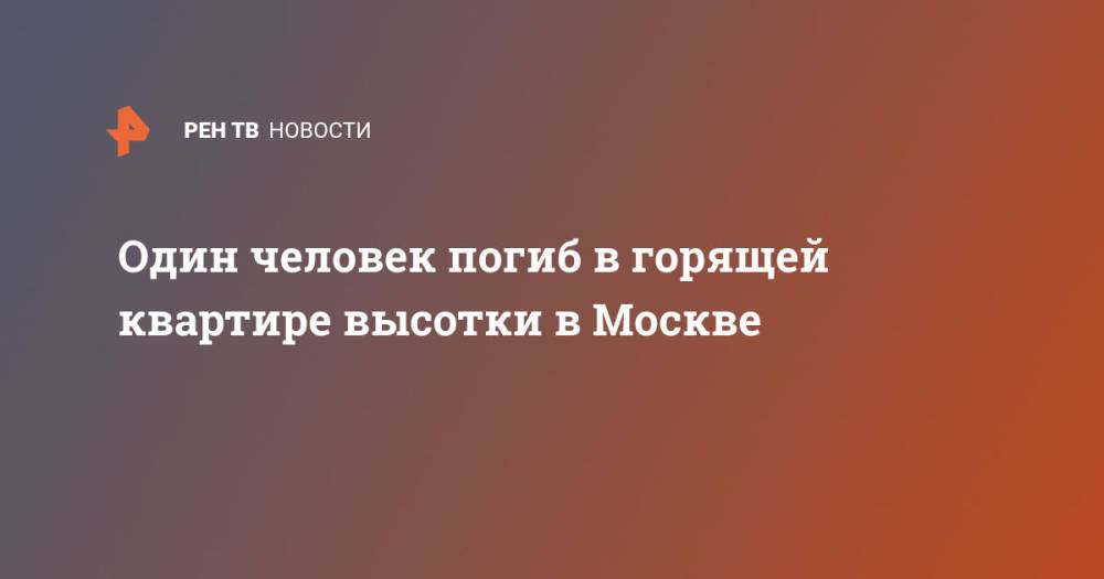 Один человек погиб в горящей квартире высотки в Москве