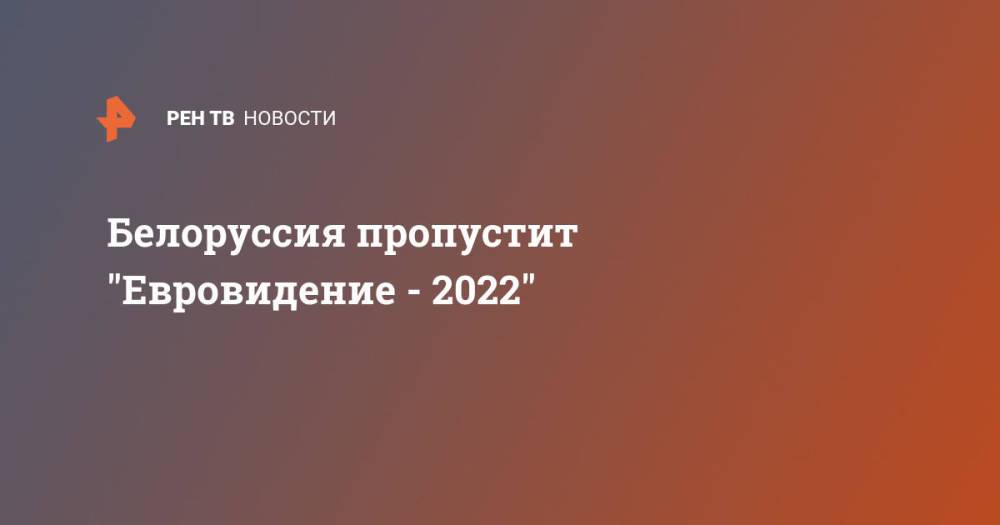 Белоруссия пропустит "Евровидение - 2022"