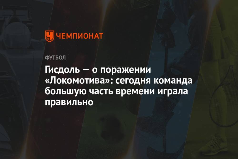 Гисдоль — о поражении «Локомотива»: сегодня команда большую часть времени играла правильно