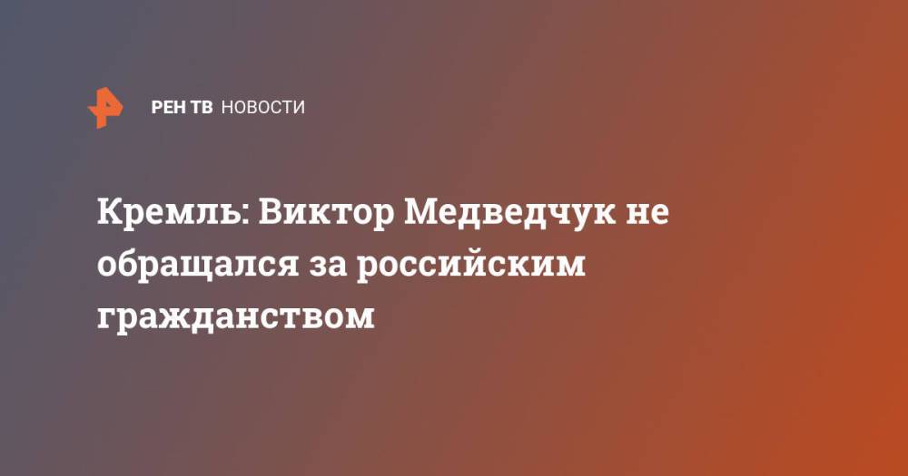 Кремль: Виктор Медведчук не обращался за российским гражданством