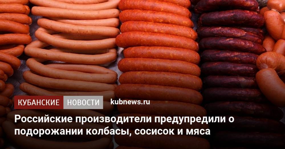 Российские производители предупредили о подорожании колбасы, сосисок и мяса