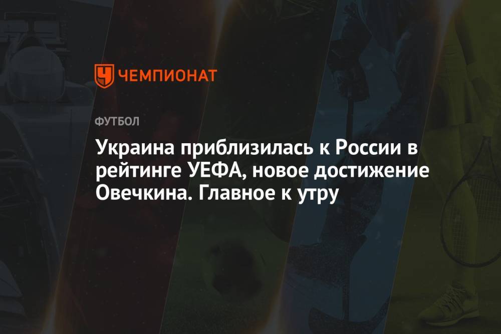 Украина приблизилась к России в рейтинге УЕФА, новое достижение Овечкина. Главное к утру
