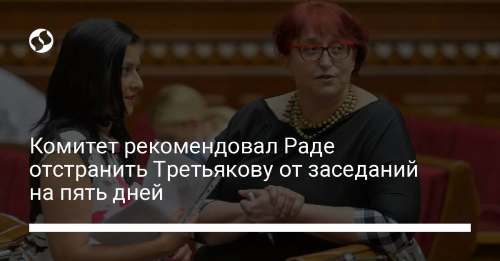 Комитет рекомендовал Раде отстранить Третьякову от заседаний на пять дней
