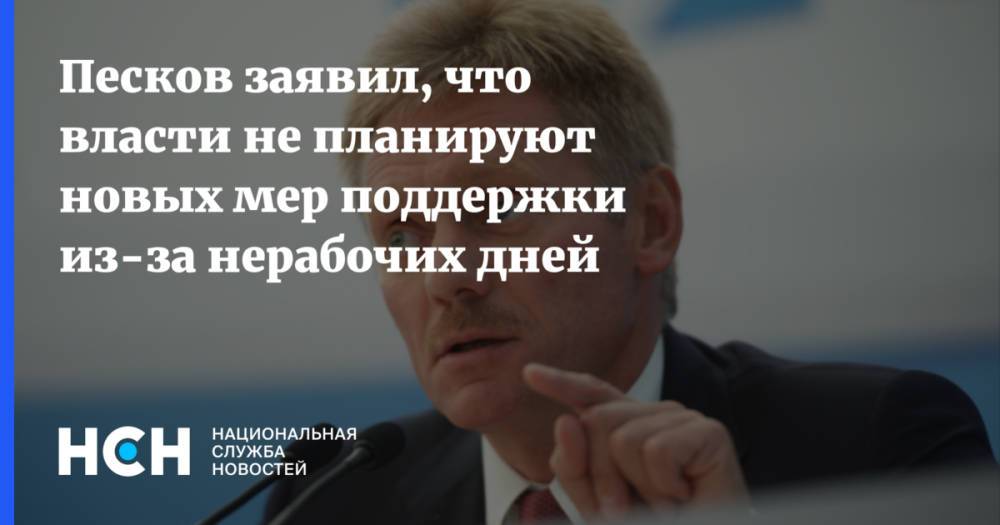Песков заявил, что власти не планируют новых мер поддержки из-за нерабочих дней