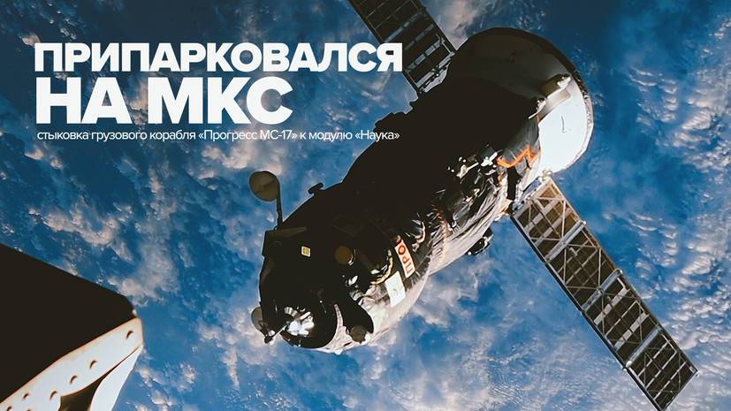 Стыковка космического корабля «Прогресс МС-17» с модулем «Наука» — видео