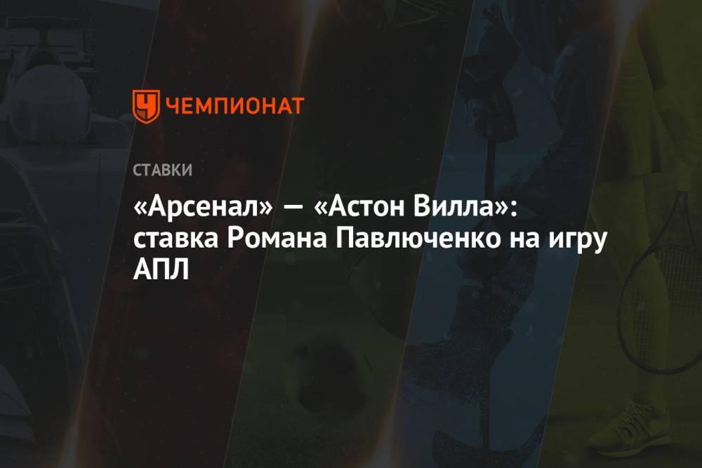 «Арсенал» — «Астон Вилла»: ставка Романа Павлюченко на игру АПЛ