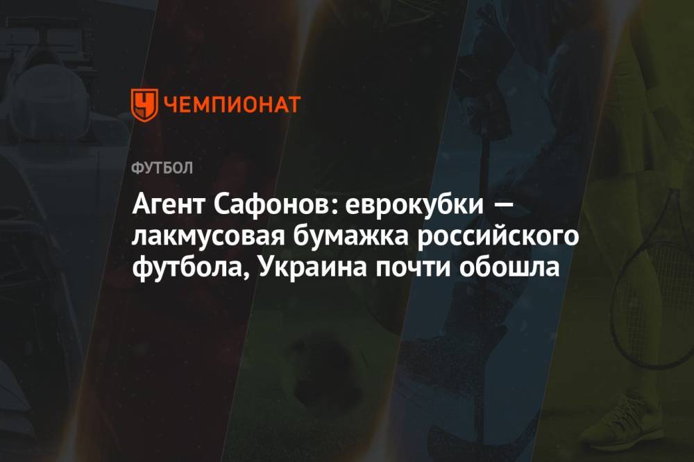 Агент Сафонов: еврокубки — лакмусовая бумажка российского футбола, Украина почти обошла