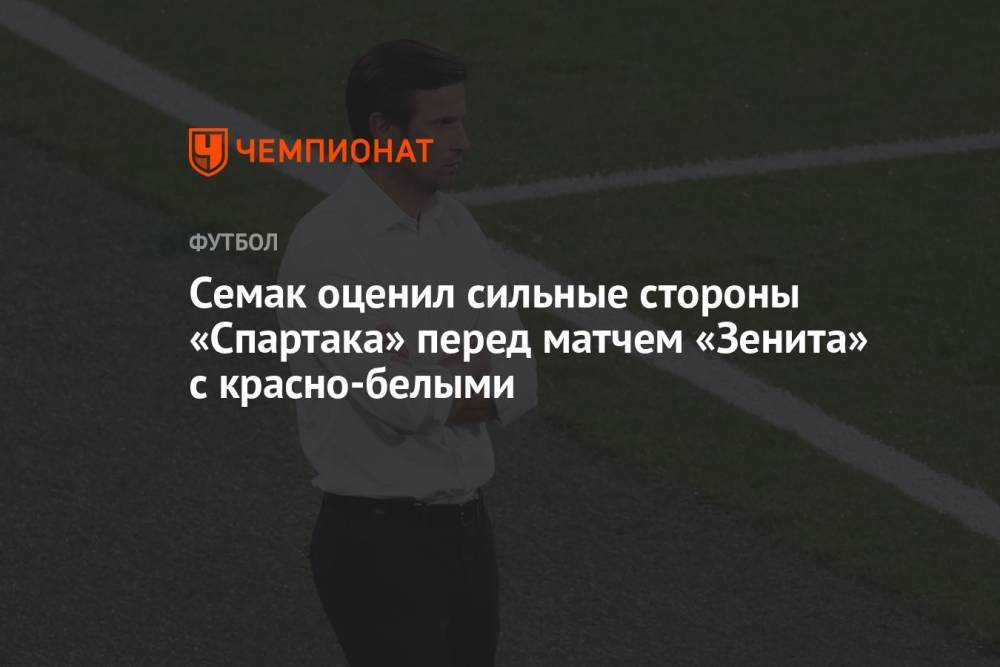 Семак оценил сильные стороны «Спартака» перед матчем «Зенита» с красно-белыми