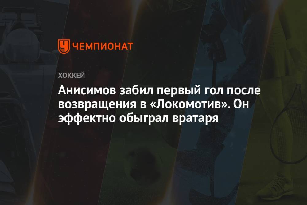 Анисимов забил первый гол после возвращения в «Локомотив». Он эффектно обыграл вратаря