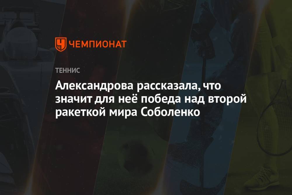 Александрова рассказала, что значит для неё победа над второй ракеткой мира Соболенко