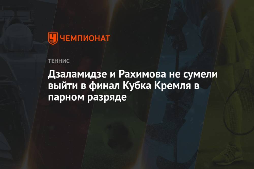 Дзаламидзе и Рахимова не сумели выйти в финал Кубка Кремля в парном разряде