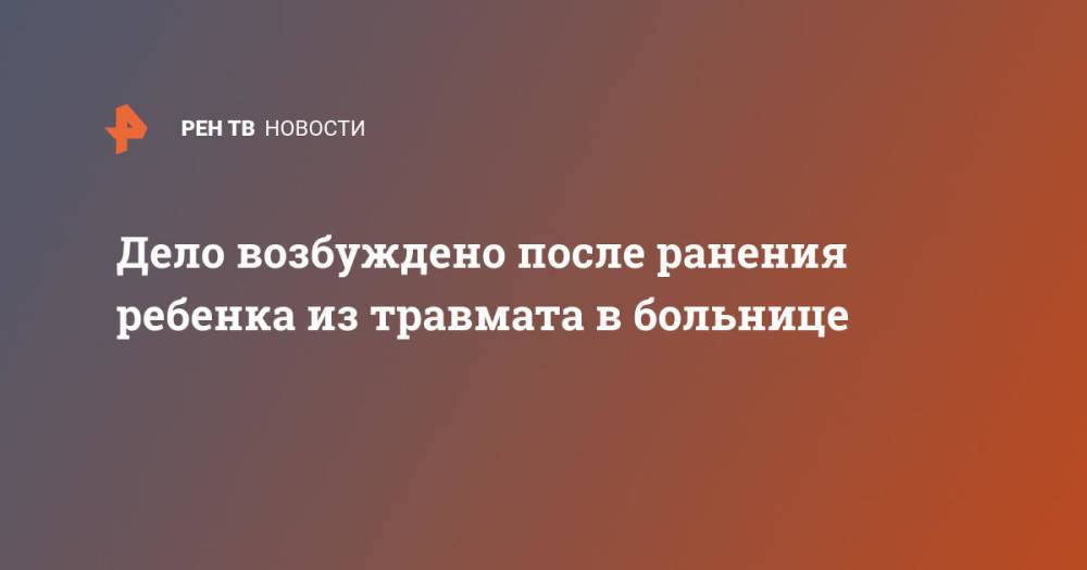 Дело возбуждено после ранения ребенка из травмата в больнице