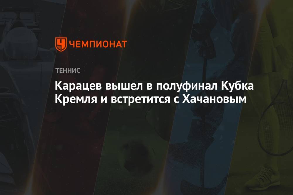 Карацев вышел в полуфинал Кубка Кремля и встретится с Хачановым