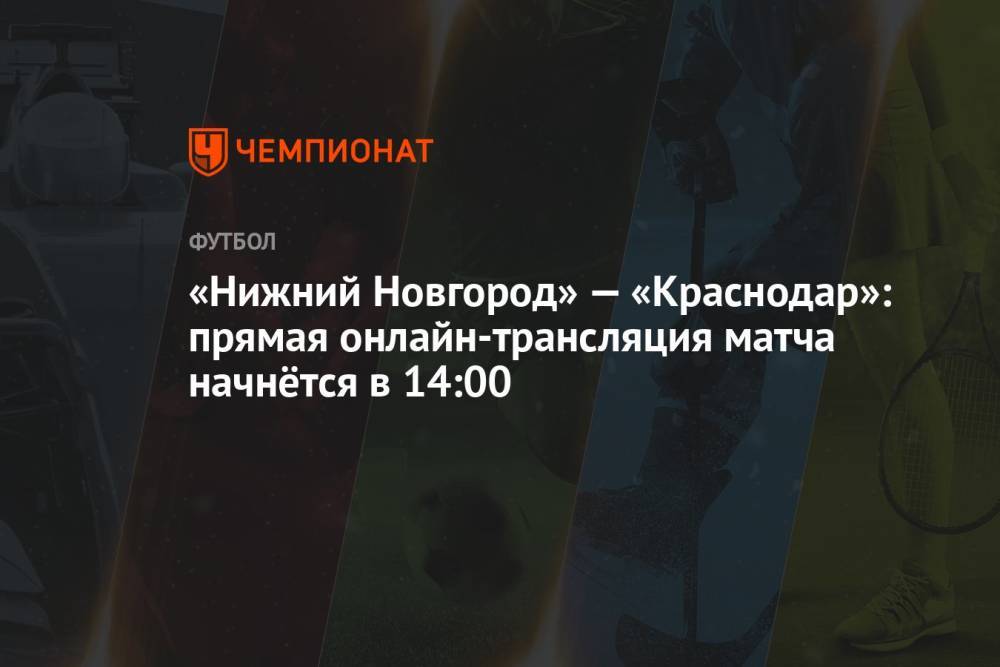 «Нижний Новгород» — «Краснодар»: прямая онлайн-трансляция матча начнётся в 14:00