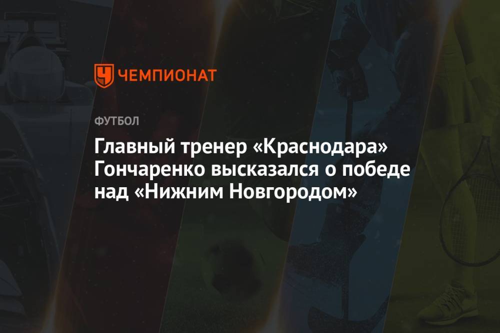 Главный тренер «Краснодара» Гончаренко высказался о победе над «Нижним Новгородом»