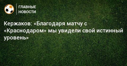 Кержаков: «Благодаря матчу с «Краснодаром» мы увидели свой истинный уровень»