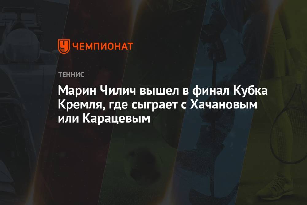Марин Чилич вышел в финал Кубка Кремля, где сыграет с Хачановым или Карацевым