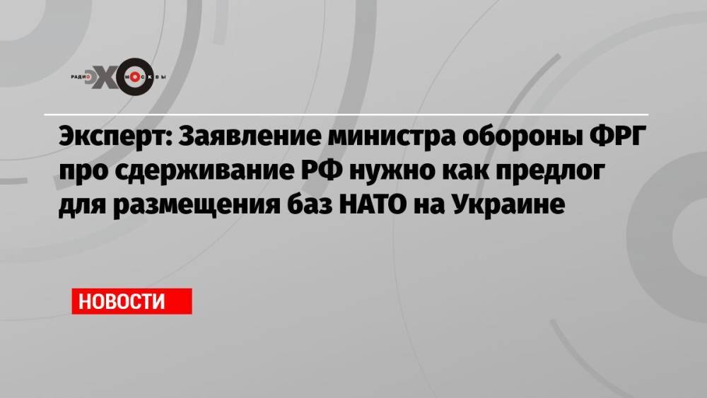 Эксперт: Заявление министра обороны ФРГ про сдерживание РФ нужно как предлог для размещения баз НАТО на Украине