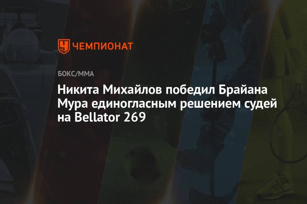 Никита Михайлов победил Брайана Мура единогласным решением судей на Bellator 269