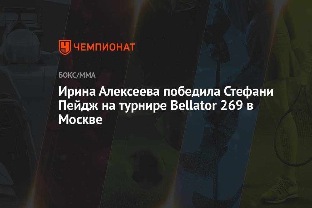 Ирина Алексеева победила Стефани Пейдж на турнире Bellator 269 в Москве