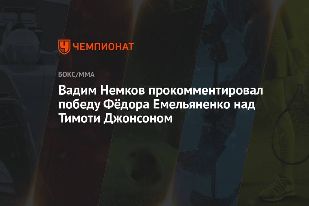 Вадим Немков прокомментировал победу Фёдора Емельяненко над Тимоти Джонсоном