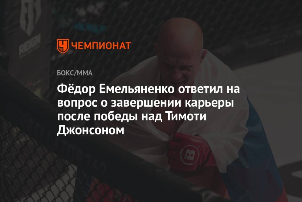 Фёдор Емельяненко ответил на вопрос о завершении карьеры после победы над Тимоти Джонсоном