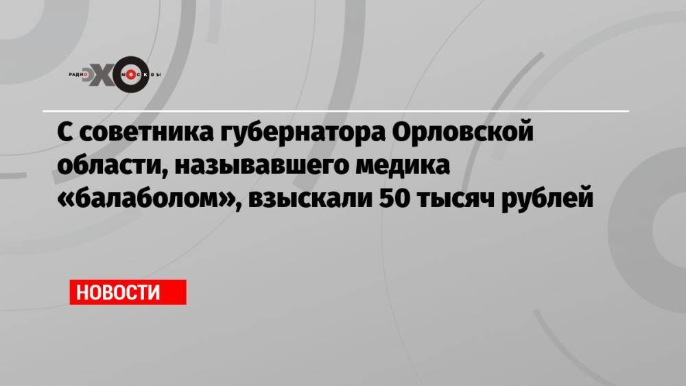 С советника губернатора Орловской области, называвшего медика «балаболом», взыскали 50 тысяч рублей