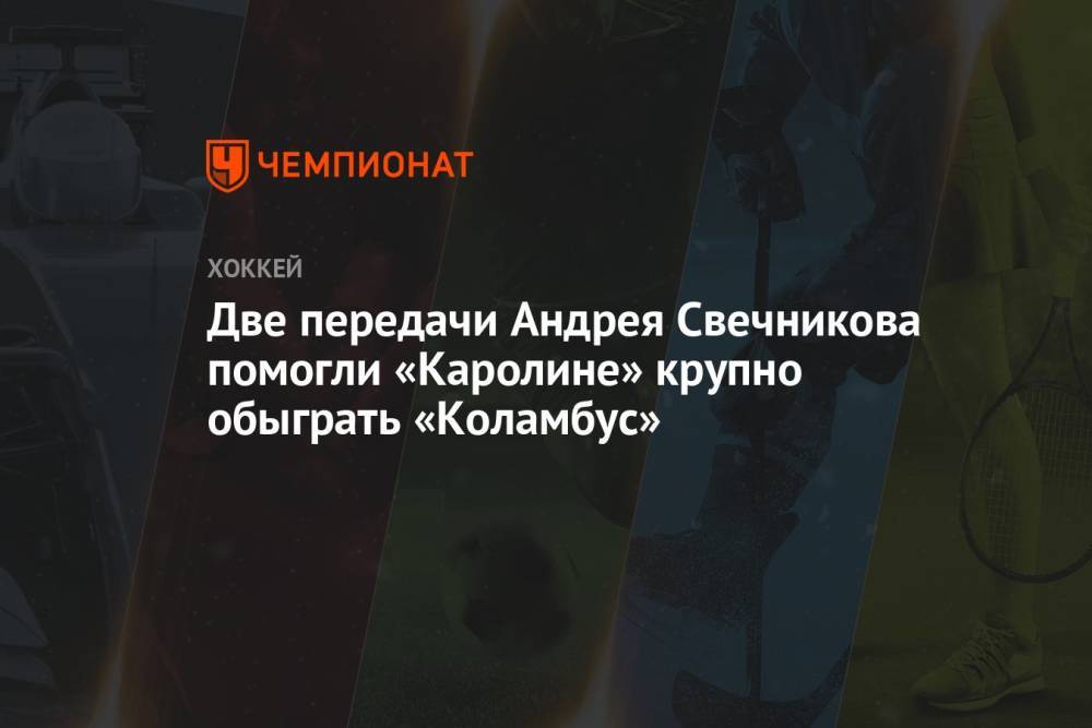 Две передачи Андрея Свечникова помогли «Каролине» крупно обыграть «Коламбус»