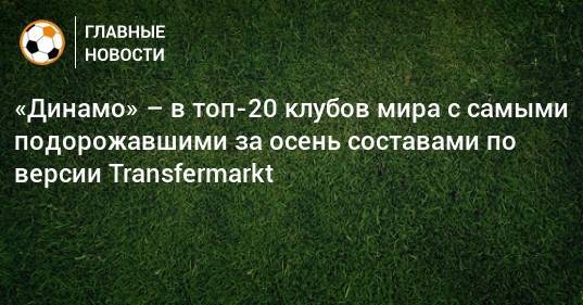«Динамо» – в топ-20 клубов мира с самыми подорожавшими за осень составами по версии Transfermarkt