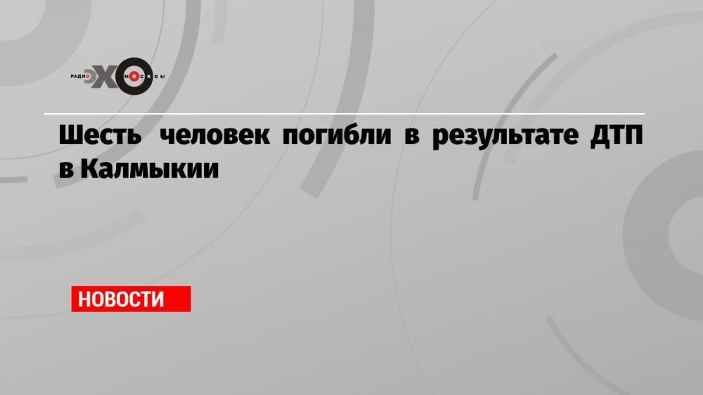 Шесть человек погибли в результате ДТП в Калмыкии