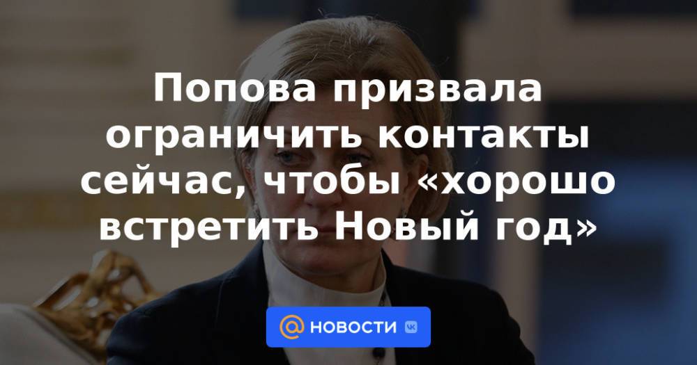 Попова призвала ограничить контакты сейчас, чтобы «хорошо встретить Новый год»