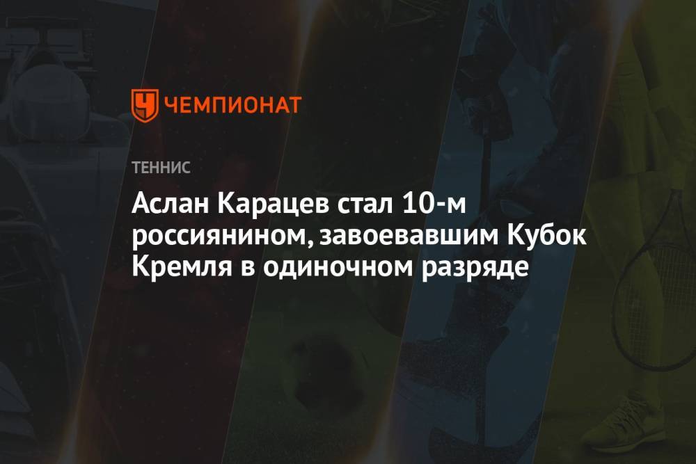Аслан Карацев стал 10-м россиянином, завоевавшим Кубок Кремля в одиночном разряде