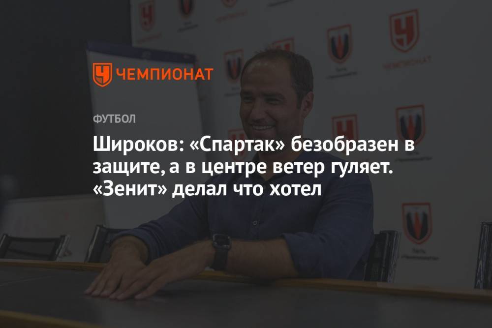 Широков: «Спартак» безобразен в защите, а в центре ветер гуляет. «Зенит» делал что хотел