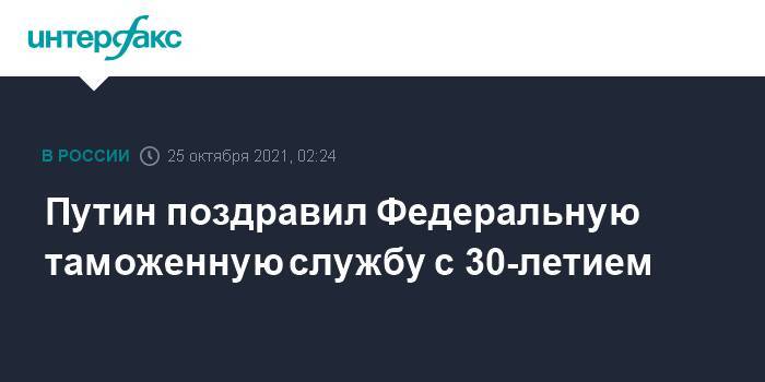 Путин поздравил Федеральную таможенную службу с 30-летием