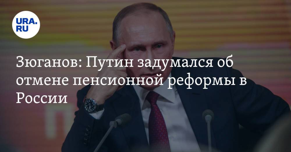 Зюганов: Путин задумался об отмене пенсионной реформы в России